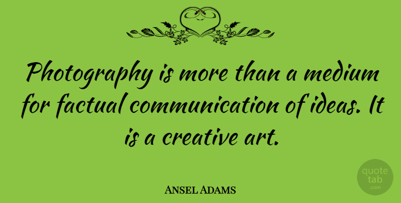 Ansel Adams Quote About Photography, Art, Communication: Photography Is More Than A...