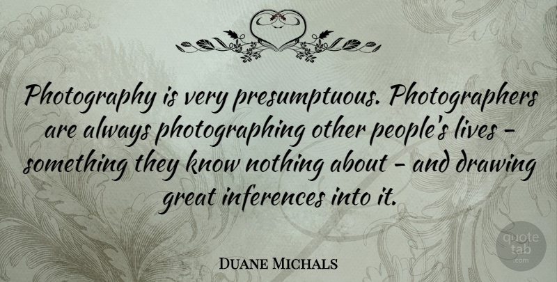 Duane Michals Quote About Photography, Drawing, People: Photography Is Very Presumptuous Photographers...
