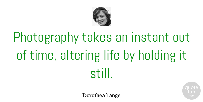 Dorothea Lange Quote About Inspirational, Photography, Black And White: Photography Takes An Instant Out...
