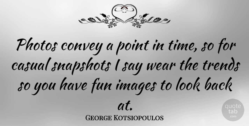George Kotsiopoulos Quote About Fun, Trends, Looks: Photos Convey A Point In...