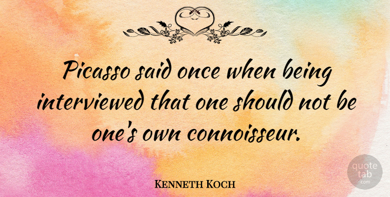 Kenneth Koch Quote About Said, Should, Connoisseur: Picasso Said Once When Being...