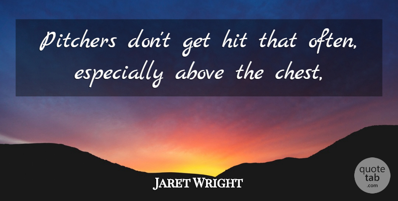 Jaret Wright Quote About Above, Hit, Pitchers: Pitchers Dont Get Hit That...