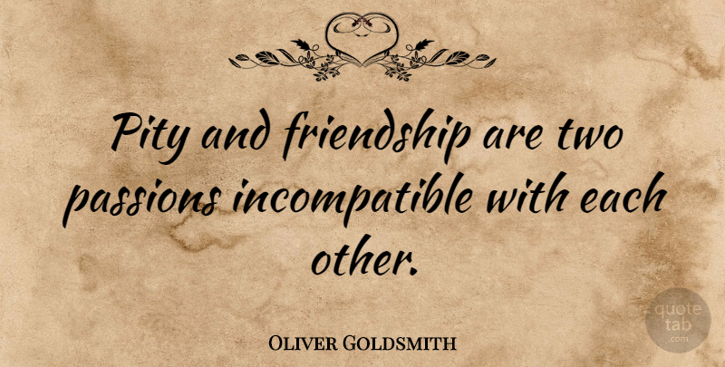 Oliver Goldsmith Quote About Passion, Two, Pity: Pity And Friendship Are Two...