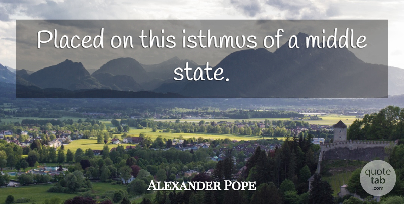 Alexander Pope Quote About Life, States, Middle: Placed On This Isthmus Of...