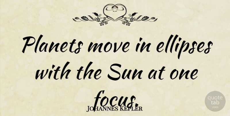 Johannes Kepler Quote About Moving, Focus, Sun: Planets Move In Ellipses With...