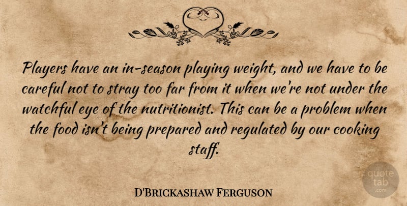D'Brickashaw Ferguson Quote About Careful, Far, Food, Players, Playing: Players Have An In Season...