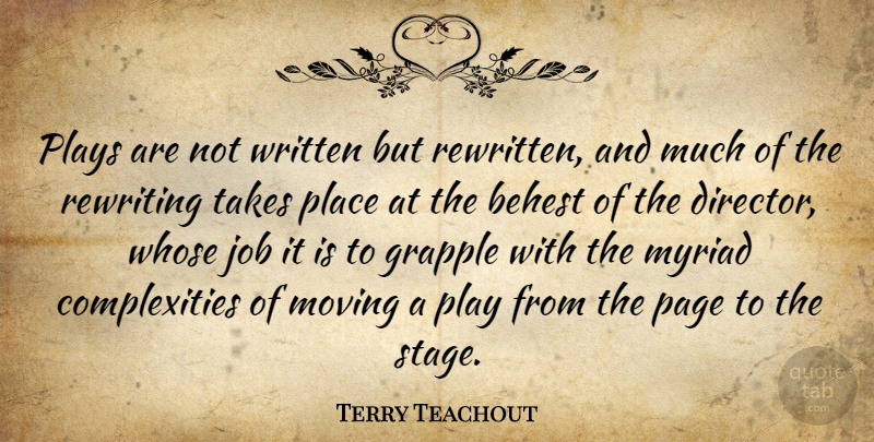 Terry Teachout Quote About Job, Myriad, Plays, Rewriting, Takes: Plays Are Not Written But...