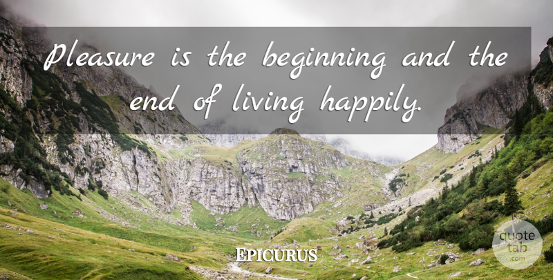 Epicurus Quote About Life, Pleasure, Ends: Pleasure Is The Beginning And...