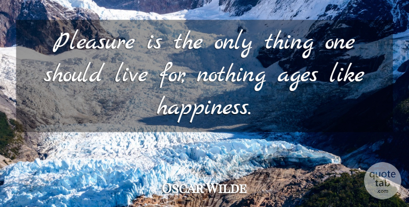 Oscar Wilde Quote About Happiness, Age, Consciousness: Pleasure Is The Only Thing...