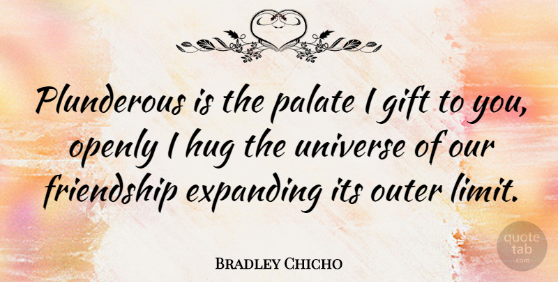 Bradley Chicho Quote About Expanding, Friendship, Gift, Openly, Outer: Plunderous Is The Palate I...