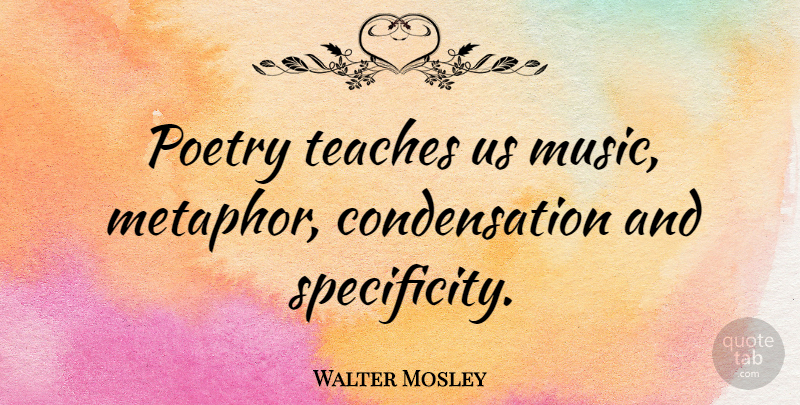 Walter Mosley Quote About Metaphor, Teach, Condensation: Poetry Teaches Us Music Metaphor...