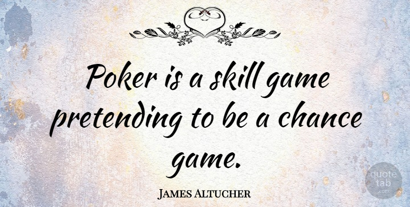James Altucher Quote About Chance, Pretending, Skill: Poker Is A Skill Game...