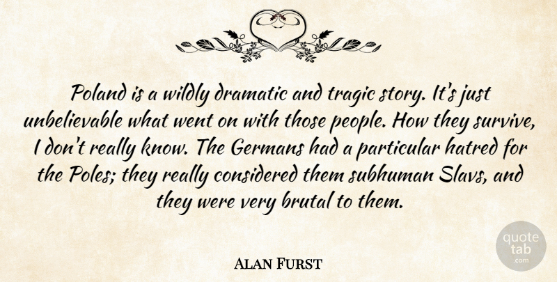 Alan Furst Quote About Brutal, Considered, Dramatic, Germans, Particular: Poland Is A Wildly Dramatic...