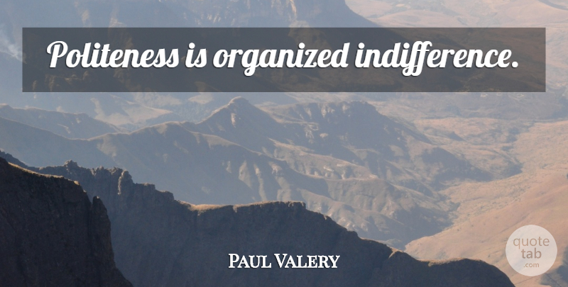 Paul Valery Quote About Indifference, Politeness, Organized: Politeness Is Organized Indifference...