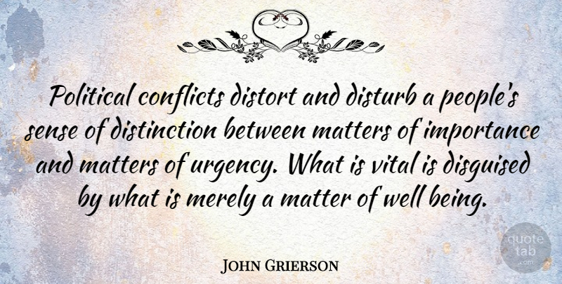 John Grierson Quote About People, Political, Matter: Political Conflicts Distort And Disturb...