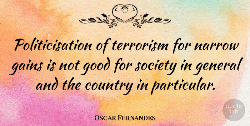 Oscar Fernandes Quote About Country, Gains, General, Good, Narrow: Politicisation Of Terrorism For Narrow...