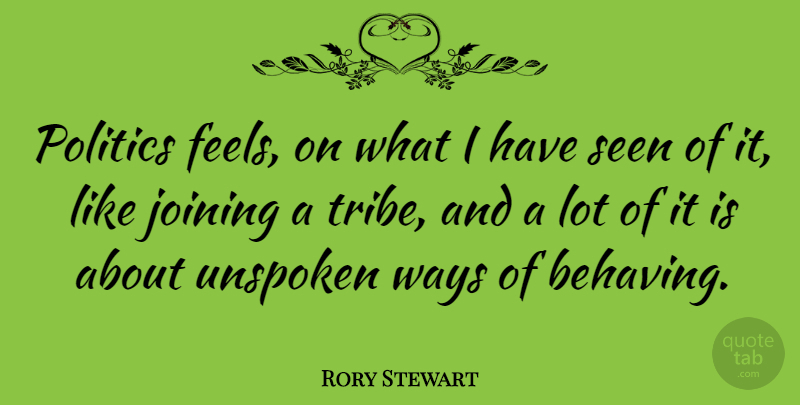 Rory Stewart Quote About Politics, Unspoken, Ways: Politics Feels On What I...