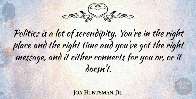 Jon Huntsman, Jr. Quote About Serendipity, Messages, Right Time: Politics Is A Lot Of...