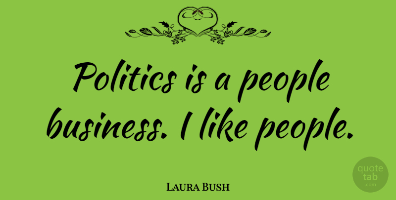 Laura Bush Quote About People: Politics Is A People Business...