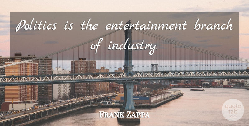 Frank Zappa Quote About Branches, Politics, Entertainment: Politics Is The Entertainment Branch...