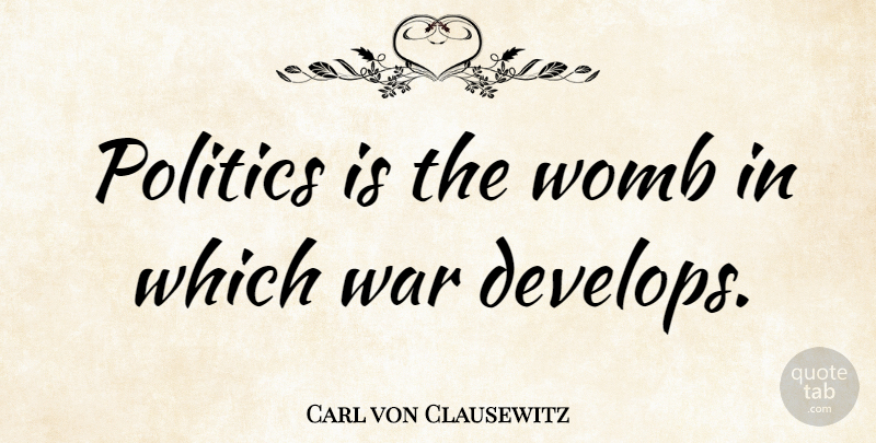 Carl von Clausewitz Quote About Peace, War, Womb: Politics Is The Womb In...
