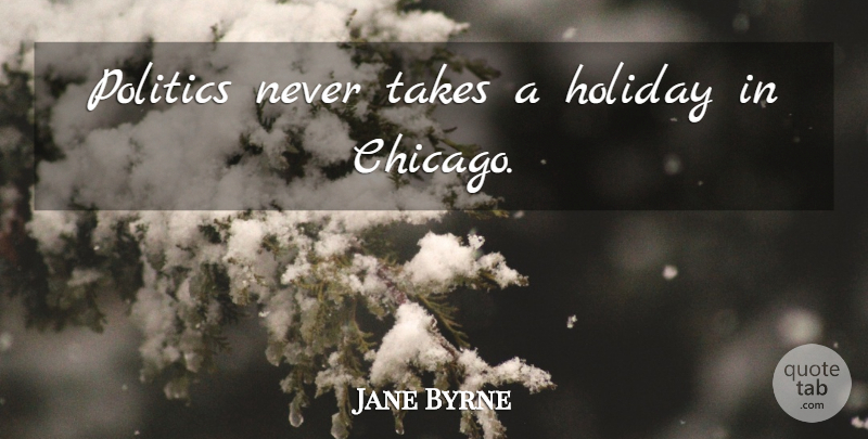 Jane Byrne Quote About Holiday, Chicago: Politics Never Takes A Holiday...