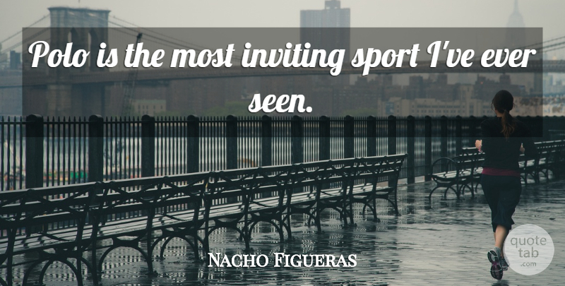 Nacho Figueras Quote About Inviting, Sports: Polo Is The Most Inviting...