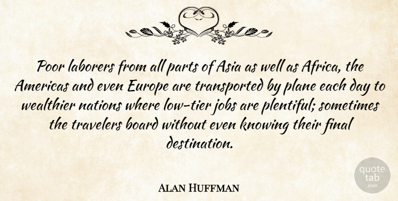 Alan Huffman Quote About Americas, Asia, Board, Europe, Final: Poor Laborers From All Parts...
