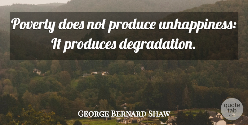 George Bernard Shaw Quote About Degradation, Poverty, Doe: Poverty Does Not Produce Unhappiness...