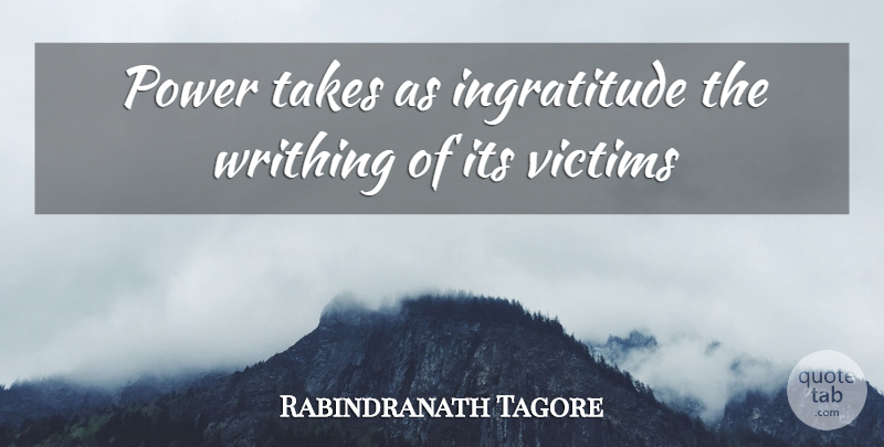 Rabindranath Tagore Quote About Thankful, Victim, Ingratitude: Power Takes As Ingratitude The...