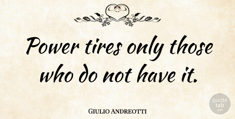 Giulio Andreotti Quote About Power, Tire: Power Tires Only Those Who...