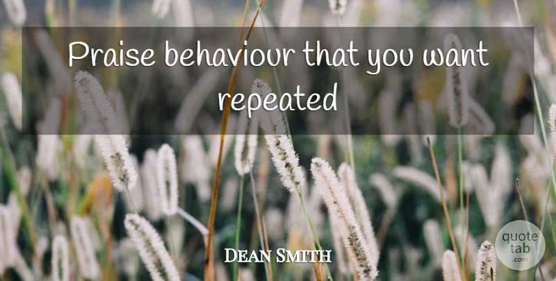 Dean Smith Quote About Basketball, Want, Behaviour: Praise Behaviour That You Want...