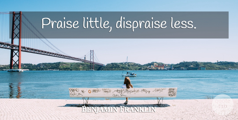 Benjamin Franklin Quote About Littles, Praise: Praise Little Dispraise Less...