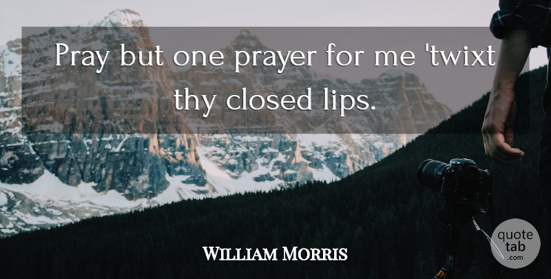 William Morris Quote About Closed, Pray, Prayer, Thy: Pray But One Prayer For...
