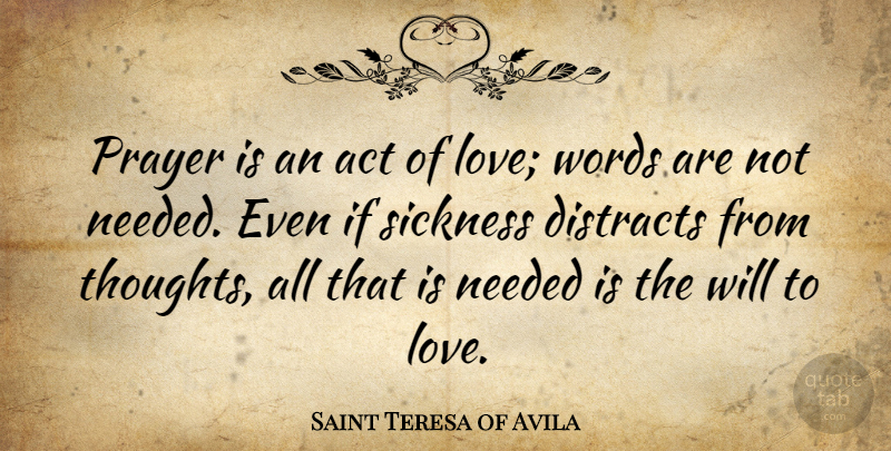 Saint Teresa of Avila Quote About Act, Love, Needed, Sickness, Words: Prayer Is An Act Of...