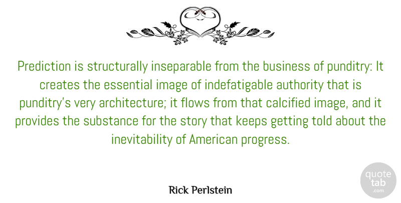 Rick Perlstein Quote About Authority, Business, Creates, Essential, Flows: Prediction Is Structurally Inseparable From...