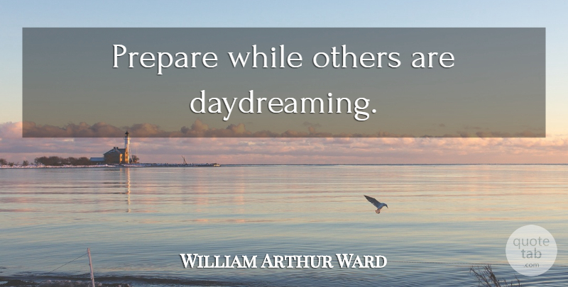 William Arthur Ward Quote About Preparation, Daydreaming: Prepare While Others Are Daydreaming...