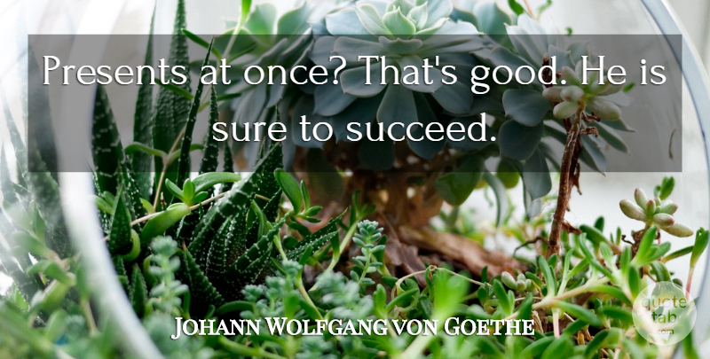 Johann Wolfgang von Goethe Quote About Succeed: Presents At Once Thats Good...