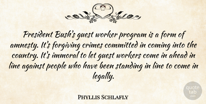 Phyllis Schlafly Quote About Against, Ahead, Coming, Committed, Crimes: President Bushs Guest Worker Program...