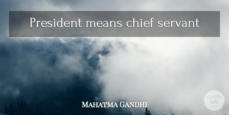Mahatma Gandhi Quote About Mean, Political, President: President Means Chief Servant...