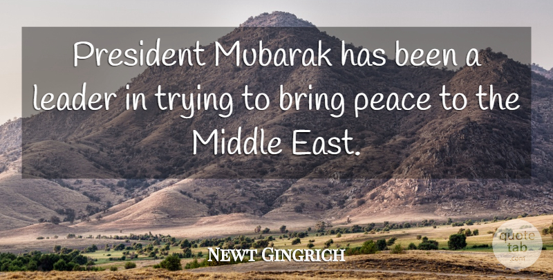 Newt Gingrich Quote About Bring, Leader, Middle, Mubarak, Peace: President Mubarak Has Been A...