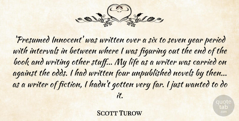 Scott Turow Quote About Against, Carried, Figuring, Four, Gotten: Presumed Innocent Was Written Over...
