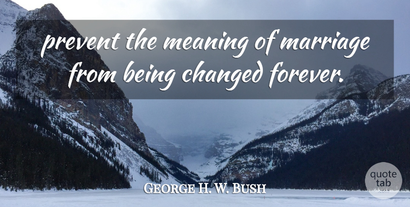 George H. W. Bush Quote About Changed, Marriage, Meaning, Prevent: Prevent The Meaning Of Marriage...