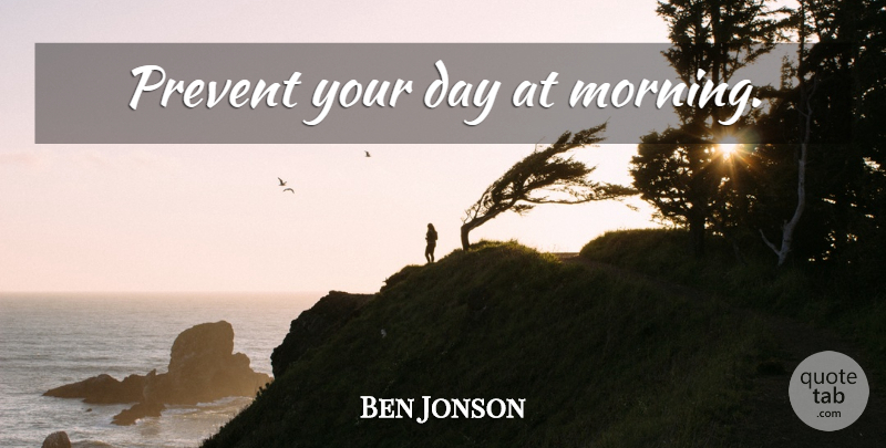 Ben Jonson Quote About Morning: Prevent Your Day At Morning...