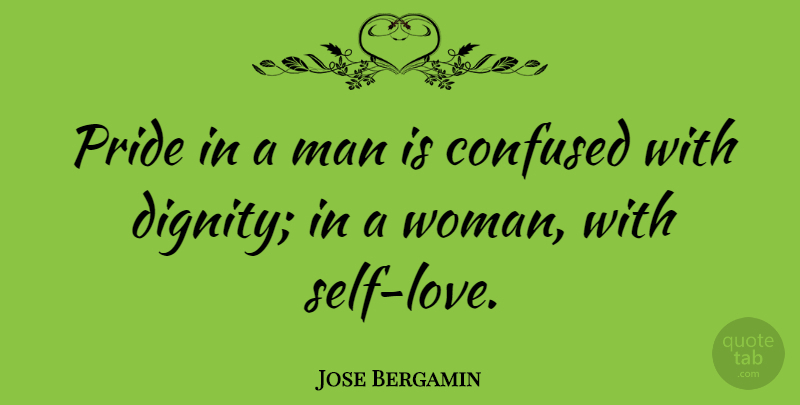 Jose Bergamin Quote About Confused, Pride, Men: Pride In A Man Is...