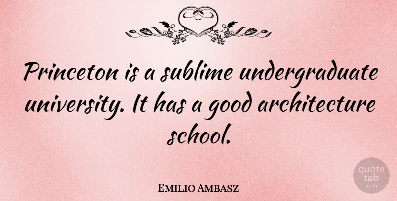 Emilio Ambasz Quote About School, Sublime, Architecture: Princeton Is A Sublime Undergraduate...