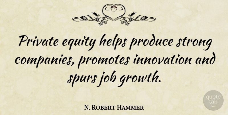 N. Robert Hammer Quote About Equity, Helps, Job, Private, Produce: Private Equity Helps Produce Strong...