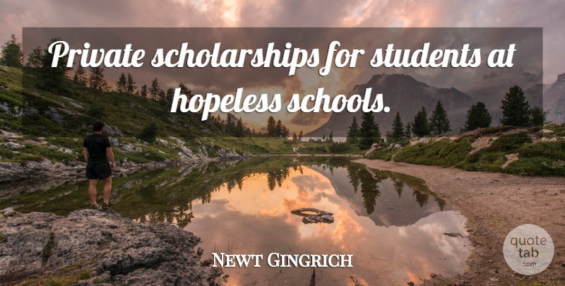 Newt Gingrich Quote About Education, School, Students: Private Scholarships For Students At...