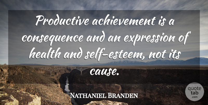 Nathaniel Branden Quote About Self Esteem, Expression, Accomplishment: Productive Achievement Is A Consequence...