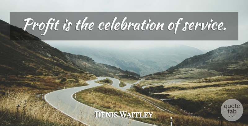 Denis Waitley Quote About Celebration, Profit: Profit Is The Celebration Of...